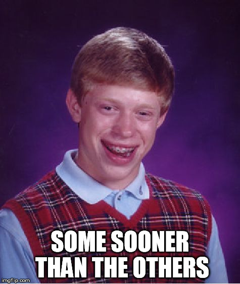 Bad Luck Brian Meme | SOME SOONER THAN THE OTHERS | image tagged in memes,bad luck brian | made w/ Imgflip meme maker