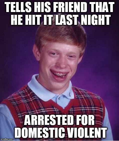 Bad Luck Brian | TELLS HIS FRIEND THAT HE HIT IT LAST NIGHT ARRESTED FOR DOMESTIC VIOLENT | image tagged in memes,bad luck brian | made w/ Imgflip meme maker