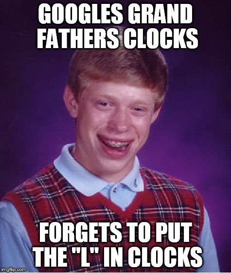 Bad Luck Brian Meme | GOOGLES GRAND FATHERS CLOCKS FORGETS TO PUT THE "L" IN CLOCKS | image tagged in memes,bad luck brian | made w/ Imgflip meme maker