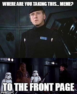 Where is this going? | WHERE ARE YOU TAKING THIS... MEME? TO THE FRONT PAGE | image tagged in star wars where are you taking this | made w/ Imgflip meme maker