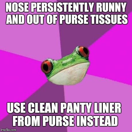 Foul Bachelorette Frog Meme | NOSE PERSISTENTLY RUNNY AND OUT OF PURSE TISSUES USE CLEAN PANTY LINER FROM PURSE INSTEAD | image tagged in memes,foul bachelorette frog,TrollXChromosomes | made w/ Imgflip meme maker