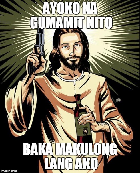 Ghetto Jesus Meme | AYOKO NA GUMAMIT NITO BAKA MAKULONG LANG AKO | image tagged in memes,ghetto jesus | made w/ Imgflip meme maker