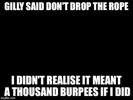 1990s First World Problems | GILLY SAID DON'T DROP THE ROPE I DIDN'T REALISE IT MEANT A THOUSAND BURPEES IF I DID | image tagged in crying dawson | made w/ Imgflip meme maker