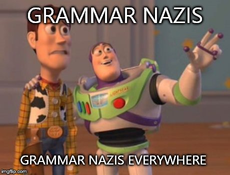 X, X Everywhere Meme | GRAMMAR NAZIS GRAMMAR NAZIS EVERYWHERE | image tagged in memes,x x everywhere | made w/ Imgflip meme maker