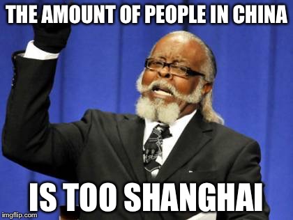 Too Damn High | THE AMOUNT OF PEOPLE IN CHINA IS TOO SHANGHAI | image tagged in memes,too damn high,AdviceAnimals | made w/ Imgflip meme maker