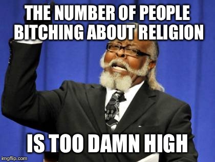 Too Damn High | THE NUMBER OF PEOPLE B**CHING ABOUT RELIGION IS TOO DAMN HIGH | image tagged in memes,too damn high,religion,anti-religion,religious | made w/ Imgflip meme maker