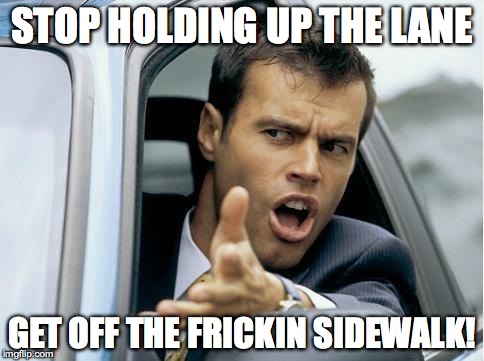 Asshole Driver | STOP HOLDING UP THE LANE GET OFF THE FRICKIN SIDEWALK! | image tagged in asshole driver | made w/ Imgflip meme maker