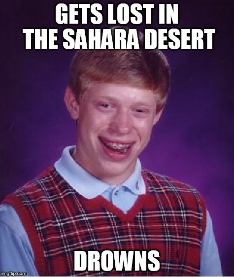 Yes, I know there have been a lot of drowning ones, but this would take REALLY bad luck! | GETS LOST IN THE SAHARA DESERT DROWNS | image tagged in memes,bad luck brian | made w/ Imgflip meme maker