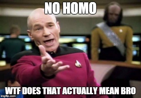 Picard Wtf | NO HOMO WTF DOES THAT ACTUALLY MEAN BRO | image tagged in memes,picard wtf | made w/ Imgflip meme maker