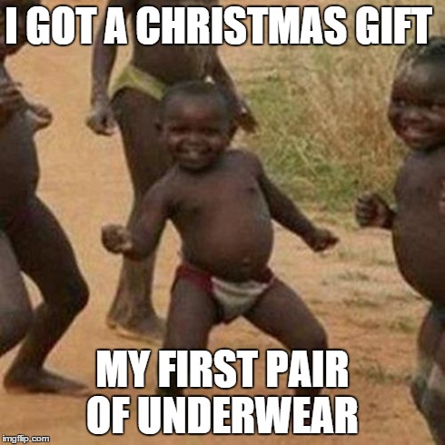 Third World Success Kid | I GOT A CHRISTMAS GIFT MY FIRST PAIR OF UNDERWEAR | image tagged in memes,third world success kid | made w/ Imgflip meme maker