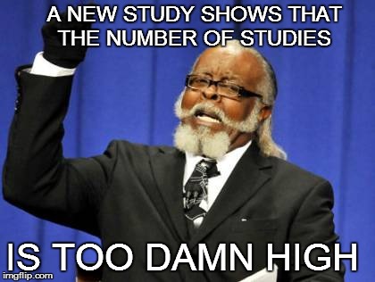 Too Damn High Meme | A NEW STUDY SHOWS THAT THE NUMBER OF STUDIES IS TOO DAMN HIGH | image tagged in memes,too damn high | made w/ Imgflip meme maker