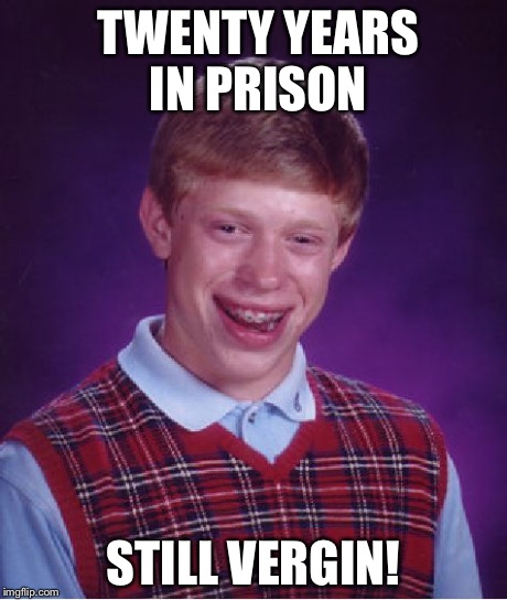 Bad Luck Brian | TWENTY YEARS IN PRISON STILL VERGIN! | image tagged in memes,bad luck brian | made w/ Imgflip meme maker