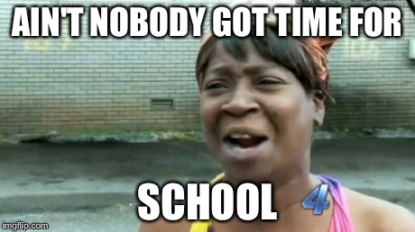Ain't Nobody Got Time For That | AIN'T NOBODY GOT TIME FOR SCHOOL | image tagged in memes,aint nobody got time for that | made w/ Imgflip meme maker