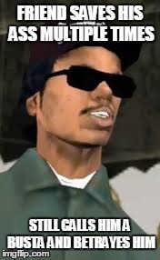FRIEND SAVES HIS ASS MULTIPLE TIMES STILL CALLS HIM A BUSTA AND BETRAYES HIM | made w/ Imgflip meme maker