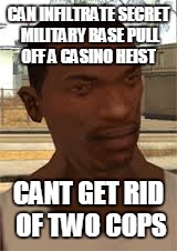 CAN INFILTRATE SECRET MILITARY BASE PULL OFF A CASINO HEIST CANT GET RID OF TWO COPS | made w/ Imgflip meme maker