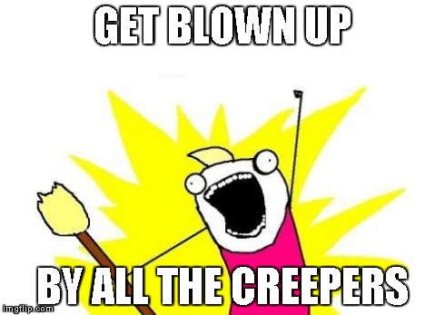 X All The Y Meme | GET BLOWN UP BY ALL THE CREEPERS | image tagged in memes,x all the y | made w/ Imgflip meme maker