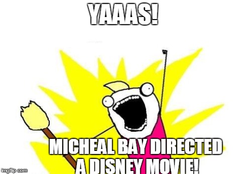 X All The Y Meme | YAAAS! MICHEAL BAY DIRECTED A DISNEY MOVIE! | image tagged in memes,x all the y | made w/ Imgflip meme maker