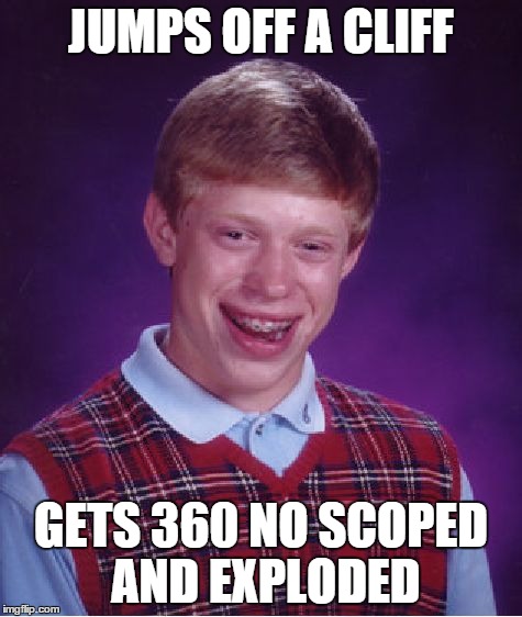 Bad Luck Brian Meme | JUMPS OFF A CLIFF GETS 360 NO SCOPED AND EXPLODED | image tagged in memes,bad luck brian | made w/ Imgflip meme maker