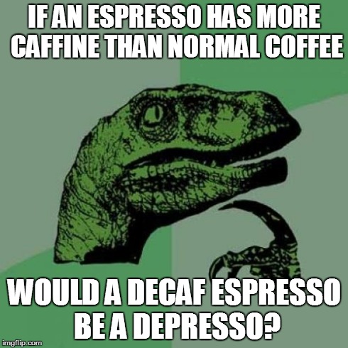 Philosoraptor Meme | IF AN ESPRESSO HAS MORE CAFFINE THAN NORMAL COFFEE WOULD A DECAF ESPRESSO BE A DEPRESSO? | image tagged in memes,philosoraptor | made w/ Imgflip meme maker