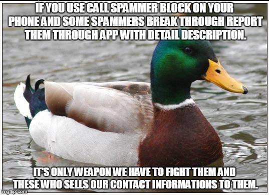 Actual Advice Mallard | IF YOU USE CALL SPAMMER BLOCK ON YOUR PHONE AND SOME SPAMMERS BREAK THROUGH REPORT THEM THROUGH APP WITH DETAIL DESCRIPTION. IT'S ONLY WEAPO | image tagged in memes,actual advice mallard,AdviceAnimals | made w/ Imgflip meme maker