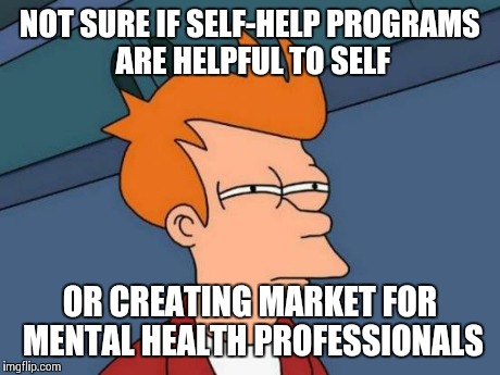 Covert Advertising | NOT SURE IF SELF-HELP PROGRAMS ARE HELPFUL TO SELF OR CREATING MARKET FOR MENTAL HEALTH PROFESSIONALS | image tagged in memes,futurama fry | made w/ Imgflip meme maker
