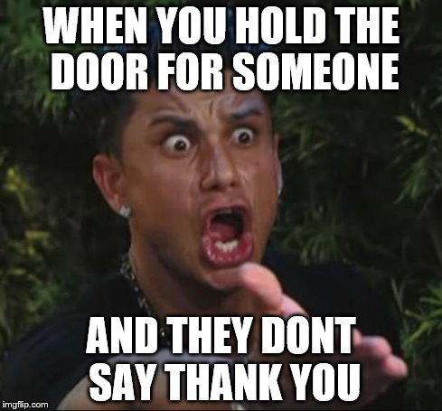 DJ Pauly D Meme | WHEN YOU HOLD THE DOOR FOR SOMEONE AND THEY DONT SAY THANK YOU | image tagged in memes,dj pauly d | made w/ Imgflip meme maker