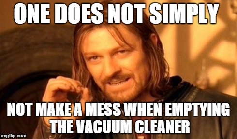 One Does Not Simply Meme | ONE DOES NOT SIMPLY NOT MAKE A MESS WHEN EMPTYING THE VACUUM CLEANER | image tagged in memes,one does not simply | made w/ Imgflip meme maker