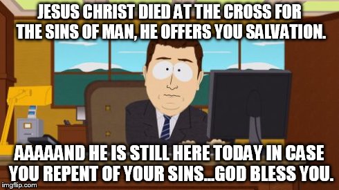 Aaaaand Its Gone Meme | JESUS CHRIST DIED AT THE CROSS FOR THE SINS OF MAN, HE OFFERS YOU SALVATION. AAAAAND HE IS STILL HERE TODAY IN CASE YOU REPENT OF YOUR SINS. | image tagged in memes,aaaaand its gone | made w/ Imgflip meme maker