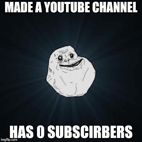 Forever Alone | MADE A YOUTUBE CHANNEL HAS 0 SUBSCIRBERS | image tagged in memes,forever alone | made w/ Imgflip meme maker
