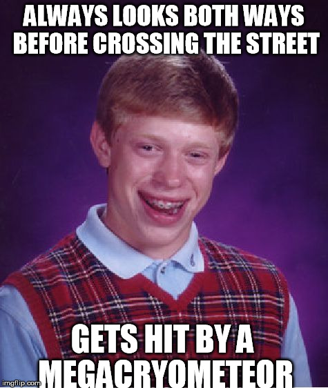 Bad Luck Brian | ALWAYS LOOKS BOTH WAYS BEFORE CROSSING THE STREET GETS HIT BY A MEGACRYOMETEOR | image tagged in memes,bad luck brian | made w/ Imgflip meme maker