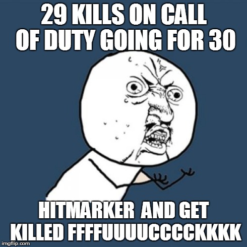Y U No Meme | 29 KILLS ON CALL OF DUTY GOING FOR 30 HITMARKER 
AND GET KILLED FFFFUUUUCCCCKKKK | image tagged in memes,y u no | made w/ Imgflip meme maker