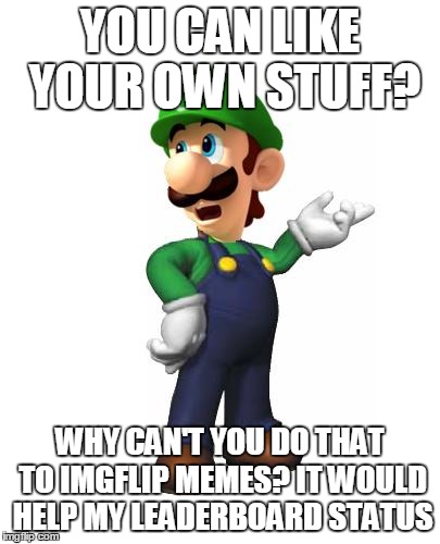 Logic Luigi | YOU CAN LIKE YOUR OWN STUFF? WHY CAN'T YOU DO THAT TO IMGFLIP MEMES? IT WOULD HELP MY LEADERBOARD STATUS | image tagged in logic luigi | made w/ Imgflip meme maker