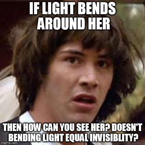 Conspiracy Keanu Meme | IF LIGHT BENDS AROUND HER THEN HOW CAN YOU SEE HER? DOESN'T BENDING LIGHT EQUAL INVISIBLITY? | image tagged in memes,conspiracy keanu | made w/ Imgflip meme maker