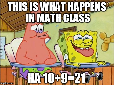 SpongebobPatrickLaugh | THIS IS WHAT HAPPENS IN MATH CLASS HA 10+9=21 | image tagged in spongebobpatricklaugh | made w/ Imgflip meme maker