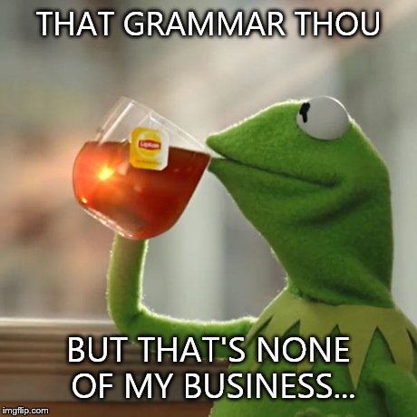 But That's None Of My Business Meme | THAT GRAMMAR THOU BUT THAT'S NONE OF MY BUSINESS... | image tagged in memes,but thats none of my business,kermit the frog | made w/ Imgflip meme maker