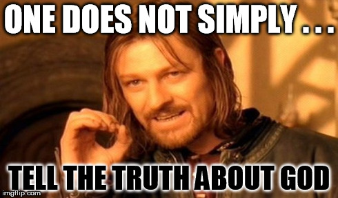 One Does Not Simply Meme | ONE DOES NOT SIMPLY . . . TELL THE TRUTH ABOUT GOD | image tagged in memes,one does not simply | made w/ Imgflip meme maker