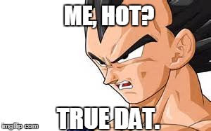 ME, HOT? TRUE DAT. | made w/ Imgflip meme maker