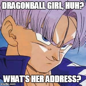 DRAGONBALL GIRL, HUH? WHAT'S HER ADDRESS? | made w/ Imgflip meme maker