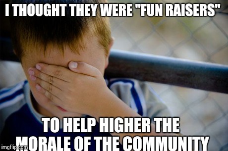 Confession Kid | I THOUGHT THEY WERE "FUN RAISERS" TO HELP HIGHER THE MORALE OF THE COMMUNITY | image tagged in memes,confession kid,AdviceAnimals | made w/ Imgflip meme maker