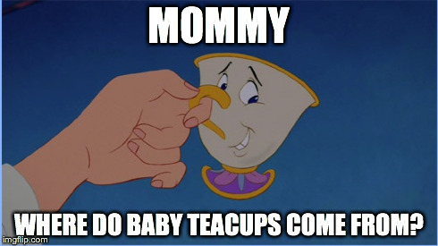 MOMMY WHERE DO BABY TEACUPS COME FROM? | made w/ Imgflip meme maker