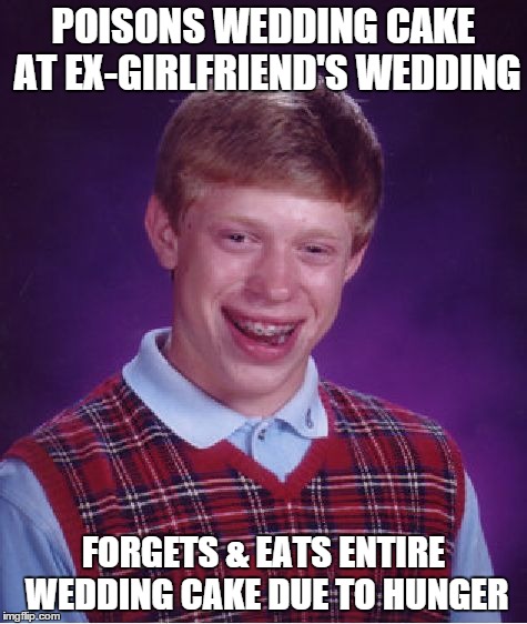 Bad Luck Brian Meme | POISONS WEDDING CAKE AT EX-GIRLFRIEND'S WEDDING FORGETS & EATS ENTIRE WEDDING CAKE DUE TO HUNGER | image tagged in memes,bad luck brian | made w/ Imgflip meme maker
