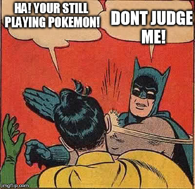 Batman Slapping Robin | HA! YOUR STILL PLAYING POKEMON! DONT JUDGE ME! | image tagged in memes,batman slapping robin | made w/ Imgflip meme maker