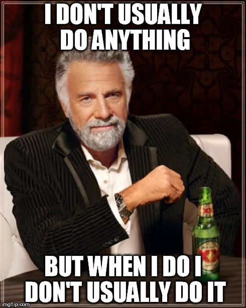 The Most Interesting Man In The World | I DON'T USUALLY DO ANYTHING BUT WHEN I DO I DON'T USUALLY DO IT | image tagged in memes,the most interesting man in the world | made w/ Imgflip meme maker