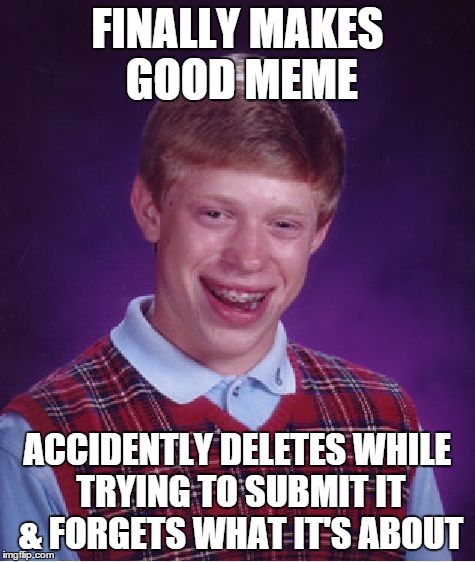 Bad Luck Brian Meme | FINALLY MAKES GOOD MEME ACCIDENTLY DELETES WHILE TRYING TO SUBMIT IT & FORGETS WHAT IT'S ABOUT | image tagged in memes,bad luck brian | made w/ Imgflip meme maker