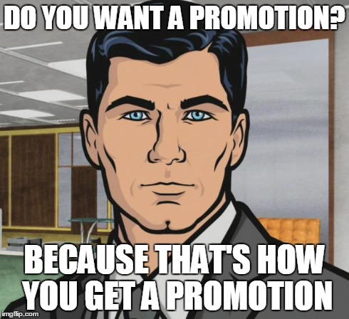 Archer | DO YOU WANT A PROMOTION? BECAUSE THAT'S HOW YOU GET A PROMOTION | image tagged in memes,archer,AdviceAnimals | made w/ Imgflip meme maker