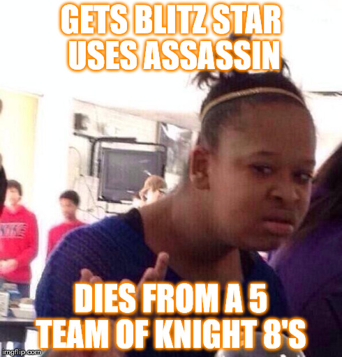 Black Girl Wat Meme | GETS BLITZ STAR USES ASSASSIN DIES FROM A 5 TEAM OF KNIGHT 8'S | image tagged in memes,black girl wat | made w/ Imgflip meme maker