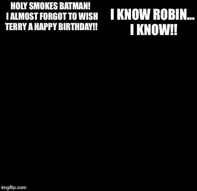 Batman Slapping Robin Meme | HOLY SMOKES BATMAN!  I ALMOST FORGOT TO WISH TERRY A HAPPY BIRTHDAY!! I KNOW ROBIN... I KNOW!! | image tagged in memes,batman slapping robin | made w/ Imgflip meme maker