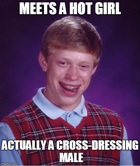 Bad Luck Brian | MEETS A HOT GIRL ACTUALLY A CROSS-DRESSING MALE | image tagged in memes,bad luck brian | made w/ Imgflip meme maker