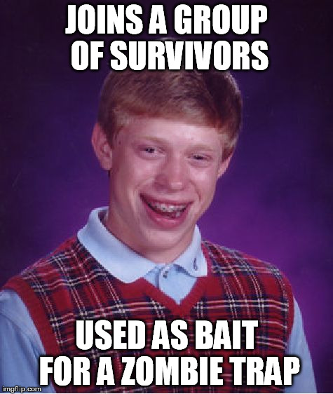 Bad Luck Brian Meme | JOINS A GROUP OF SURVIVORS USED AS BAIT FOR A ZOMBIE TRAP | image tagged in memes,bad luck brian | made w/ Imgflip meme maker