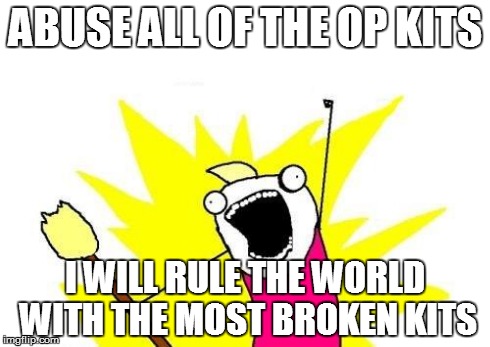 X All The Y | ABUSE ALL OF THE OP KITS I WILL RULE THE WORLD WITH THE MOST BROKEN KITS | image tagged in memes,x all the y | made w/ Imgflip meme maker
